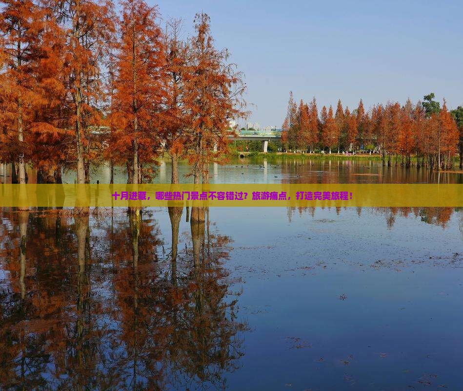 十月进藏，哪些热门景点不容错过？旅游痛点，打造完美旅程！