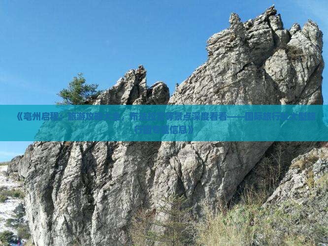 《亳州启程：旅游攻略大全，布达拉宫等景点深度看看——国际旅行社大型旅行团专题信息》