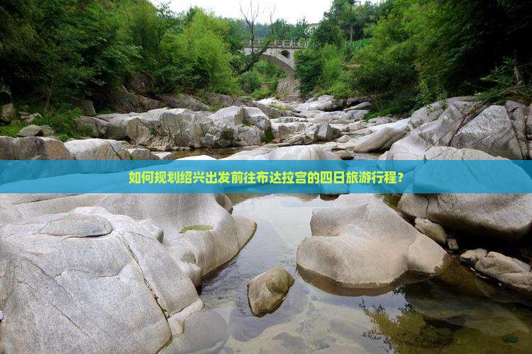 如何规划绍兴出发前往布达拉宫的四日旅游行程？