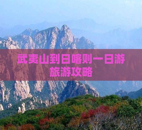 武夷山到日喀则一日游旅游攻略