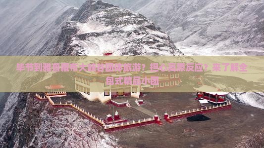 毕节到雅鲁藏布大峡谷团体旅游？担心高原反应？来了解全包式精品小团