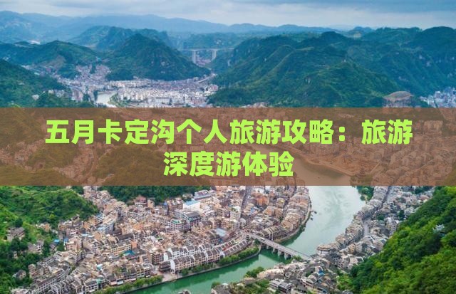 五月卡定沟个人旅游攻略：旅游深度游体验