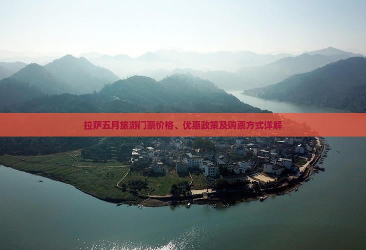 拉萨五月旅游门票价格、优惠政策及购票方式详解