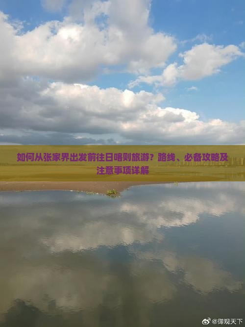 如何从张家界出发前往日喀则旅游？路线、必备攻略及注意事项详解