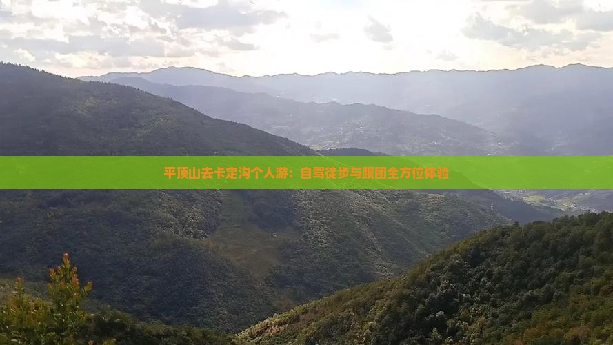 平顶山去卡定沟个人游：自驾徒步与跟团全方位体验