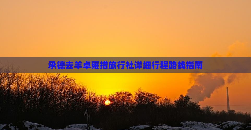 承德去羊卓雍措旅行社详细行程路线指南