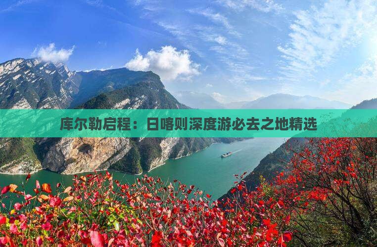 库尔勒启程：日喀则深度游必去之地精选