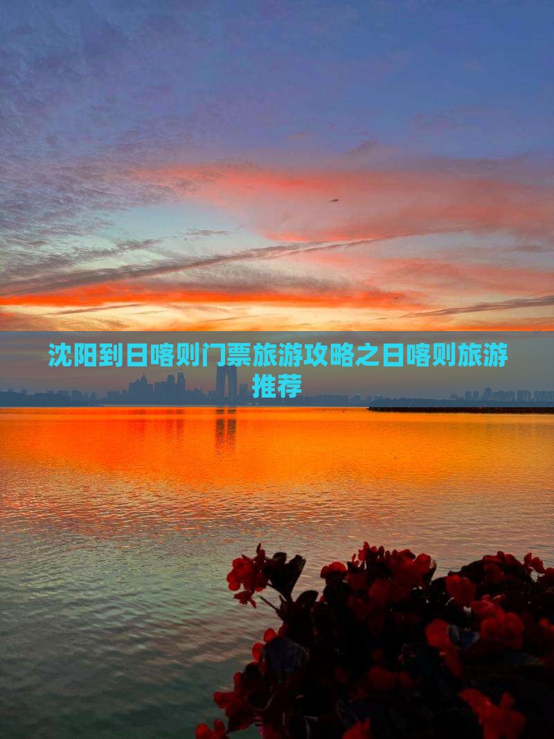 沈阳到日喀则门票旅游攻略之日喀则旅游推荐