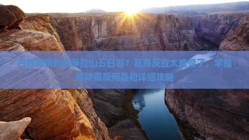 巴音郭楞到色季拉山五日游？高原反应太难受了，求推荐防高反用品和详细攻略