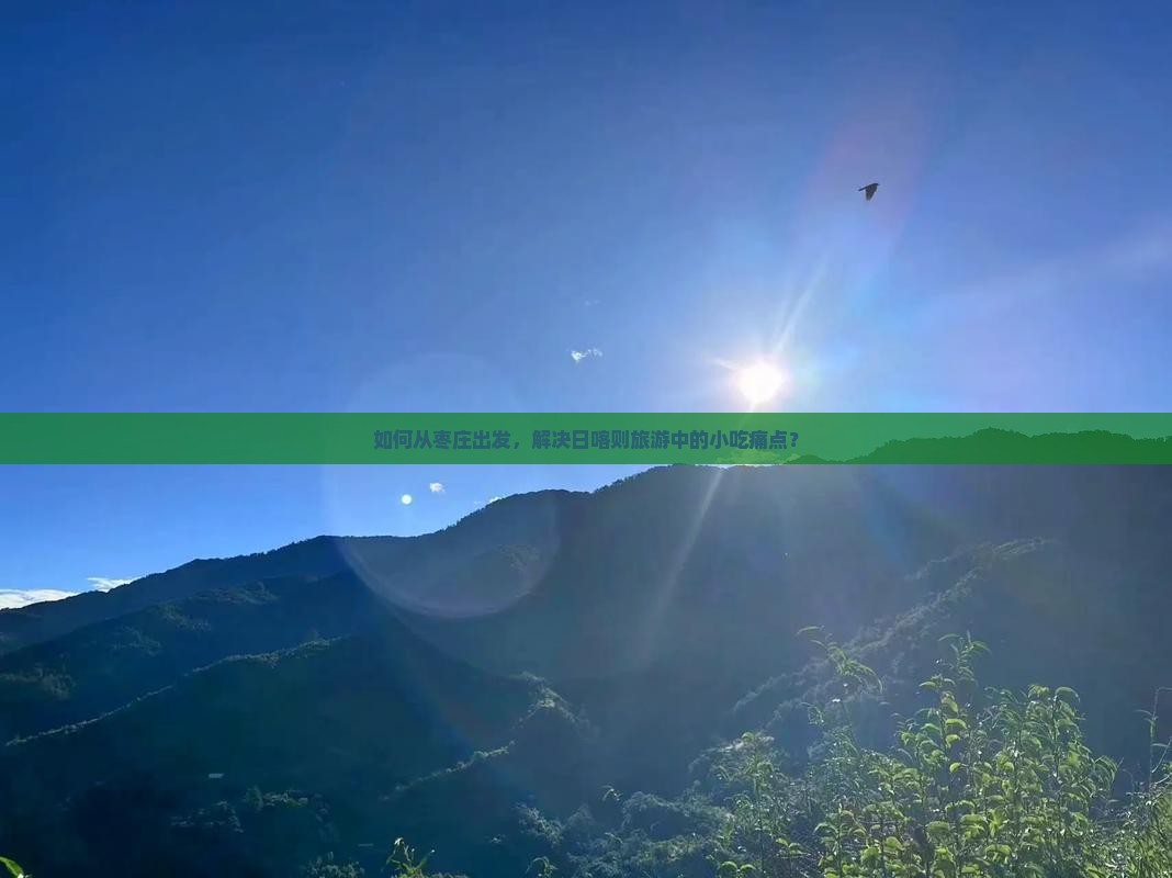 如何从枣庄出发，解决日喀则旅游中的小吃痛点？