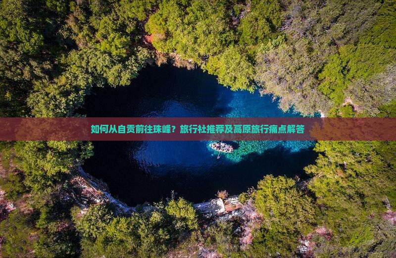 如何从自贡前往珠峰？旅行社推荐及高原旅行痛点解答