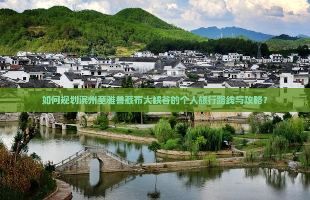 如何规划滨州至雅鲁藏布大峡谷的个人旅行路线与攻略？