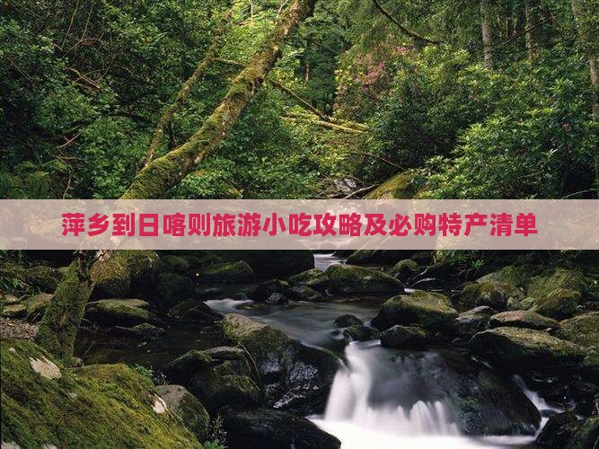 萍乡到日喀则旅游小吃攻略及必购特产清单