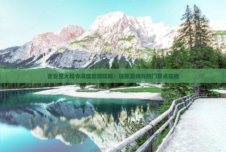 吉安至大昭寺深度旅游攻略：独家路线与热门景点指南