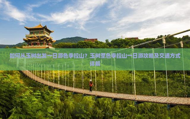 如何从玉树出发一日游色季拉山？玉树至色季拉山一日游攻略及交通方式详解