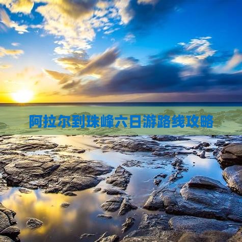 阿拉尔到珠峰六日游路线攻略