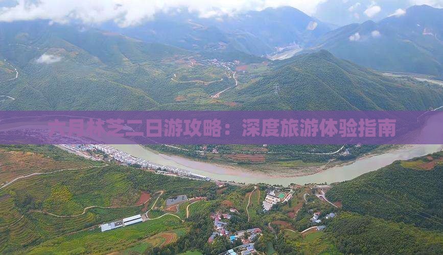 六月林芝二日游攻略：深度旅游体验指南