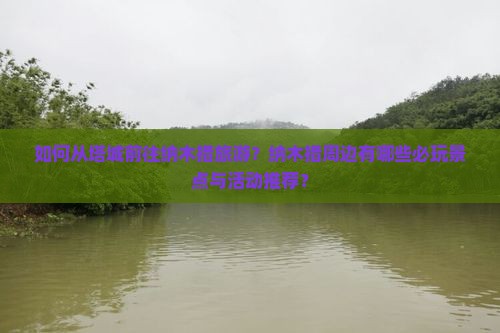 如何从塔城前往纳木措旅游？纳木措周边有哪些必玩景点与活动推荐？