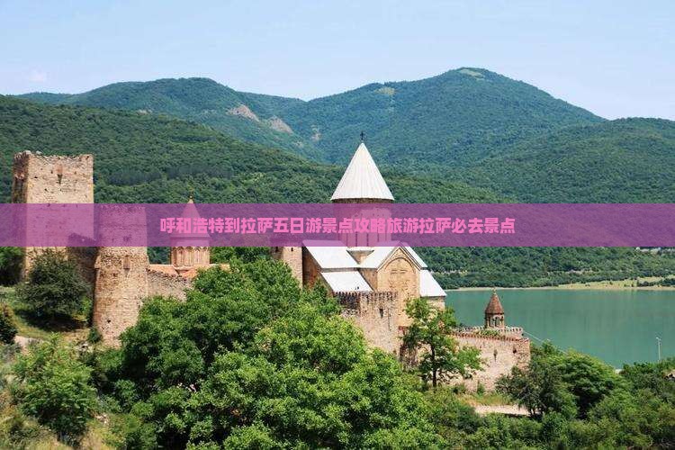 呼和浩特到拉萨五日游景点攻略旅游拉萨必去景点