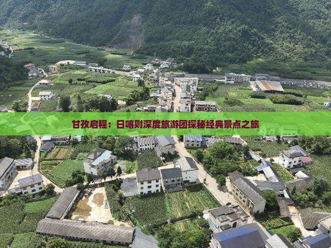 甘孜启程：日喀则深度旅游团探秘经典景点之旅