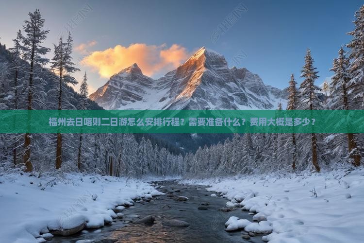 福州去日喀则二日游怎么安排行程？需要准备什么？费用大概是多少？