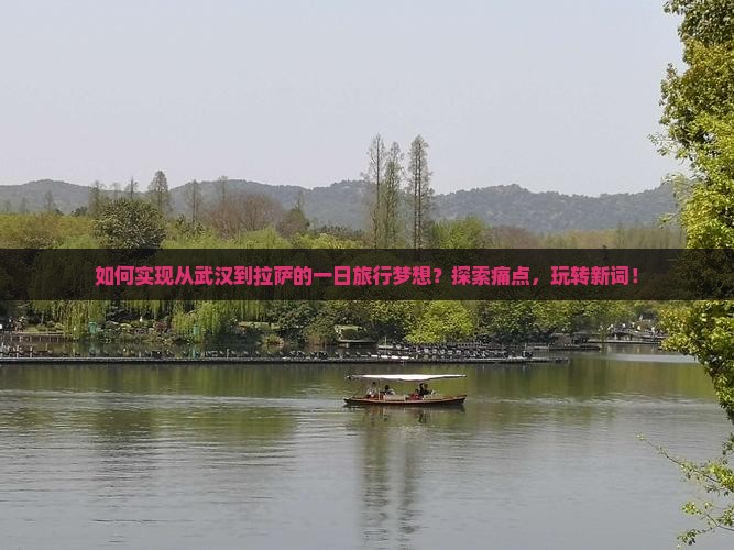 如何实现从武汉到拉萨的一日旅行梦想？探索痛点，玩转新词！