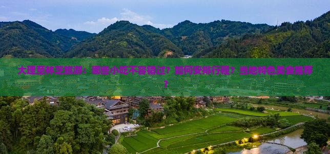 大理至林芝旅游：哪些小吃不容错过？如何安排行程？当地特色美食推荐？