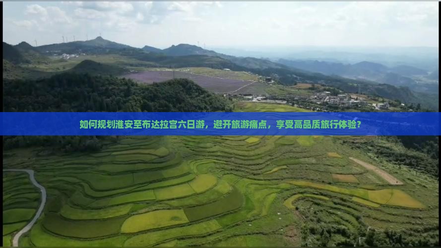 如何规划淮安至布达拉宫六日游，避开旅游痛点，享受高品质旅行体验？