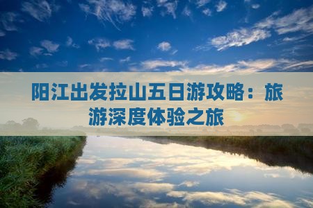 阳江出发拉山五日游攻略：旅游深度体验之旅