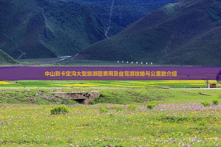 中山到卡定沟大型旅游团费用及自驾游攻略与公里数介绍