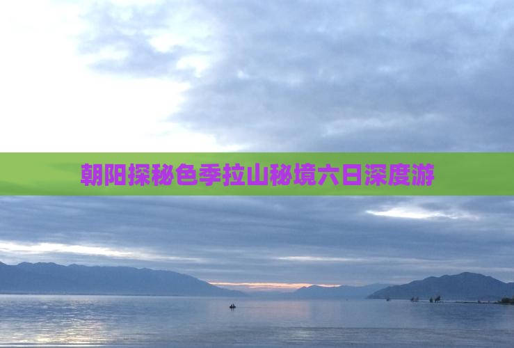 朝阳探秘色季拉山秘境六日深度游