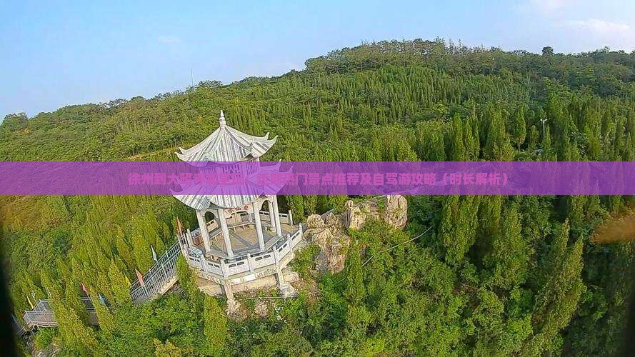 徐州到大昭寺哪里玩：近期热门景点推荐及自驾游攻略（时长解析）