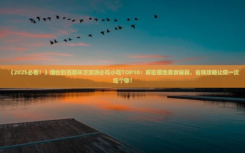 烟台到西藏林芝旅游小吃