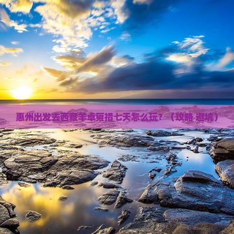 惠州到西藏羊卓雍措七日游