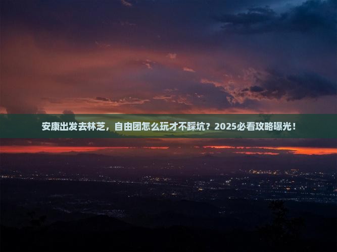 安康到西藏林芝自由团