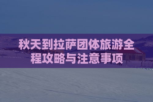 秋天到西藏拉萨团体旅游