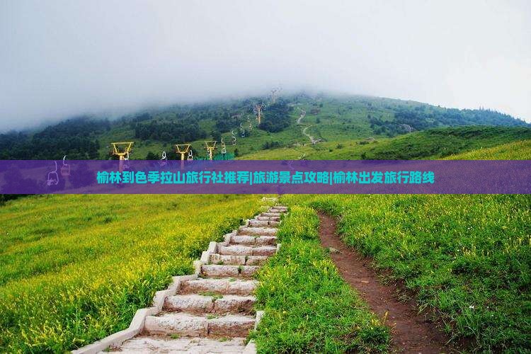 榆林到色季拉山旅行社推荐|旅游景点攻略|榆林出发旅行路线