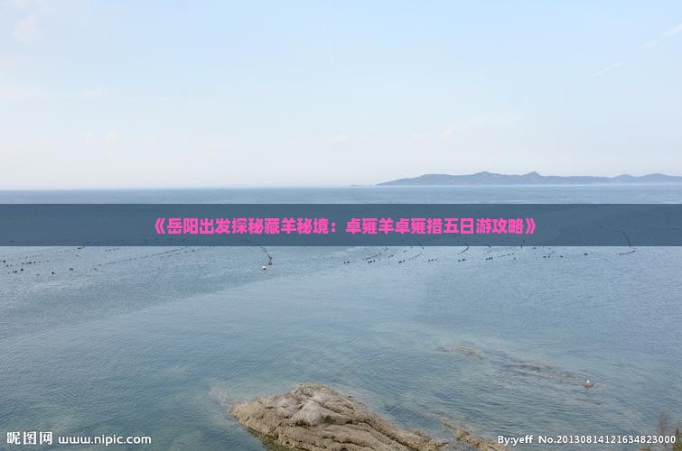 《岳阳出发探秘藏羊秘境：卓雍羊卓雍措五日游攻略》