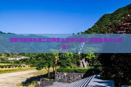 清明节到纳木措二日游怎么安排行程？需要准备什么物品？