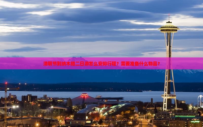 清明节到纳木措二日游怎么安排行程？需要准备什么物品？