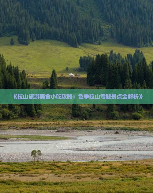 《拉山旅游美食小吃攻略：色季拉山专题景点全解析》