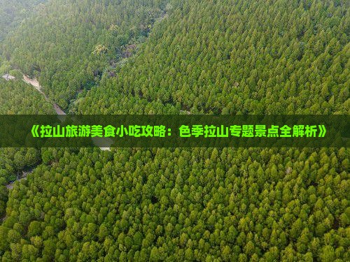 《拉山旅游美食小吃攻略：色季拉山专题景点全解析》