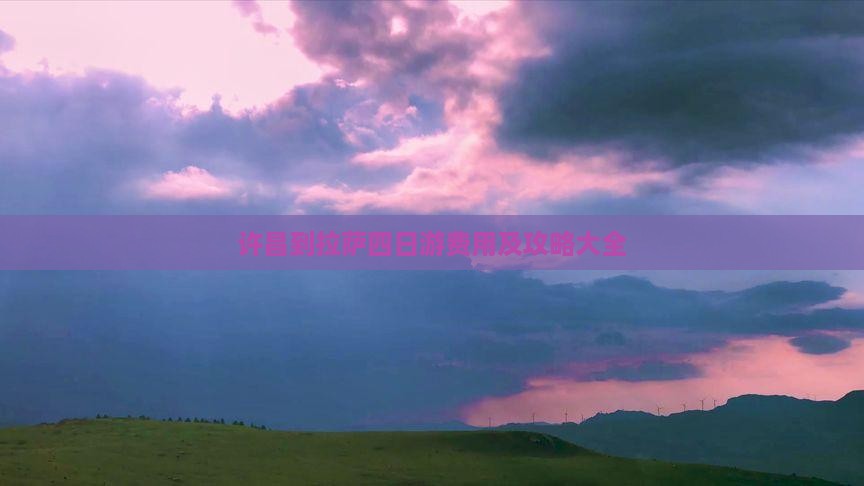 许昌到拉萨四日游费用及攻略大全