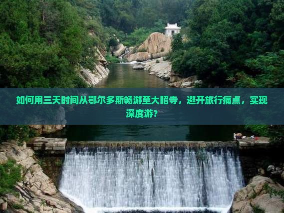 如何用三天时间从鄂尔多斯畅游至大昭寺，避开旅行痛点，实现深度游？
