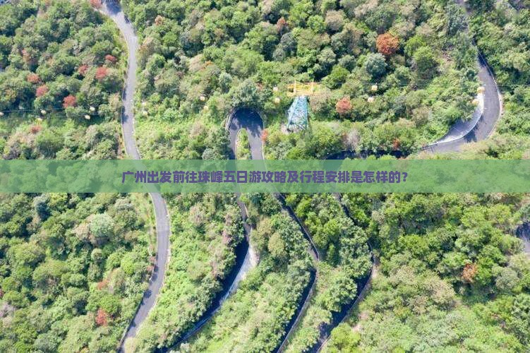 广州出发前往珠峰五日游攻略及行程安排是怎样的？