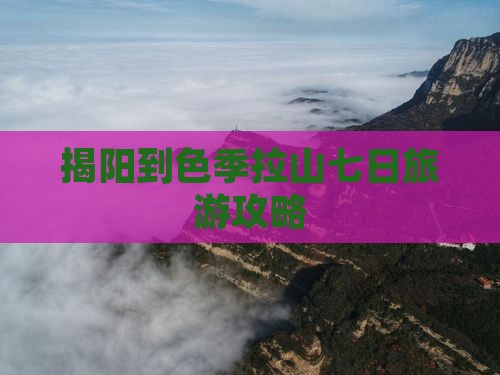 揭阳到色季拉山七日旅游攻略