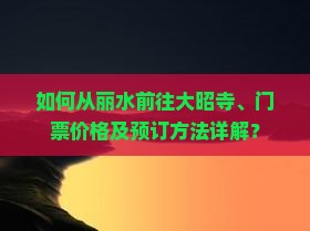 如何从丽水前往大昭寺、门票价格及预订方法详解？