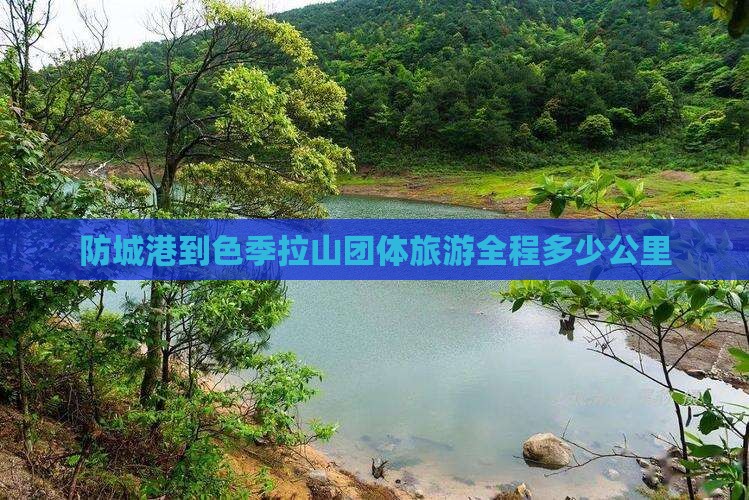 防城港到色季拉山团体旅游全程多少公里