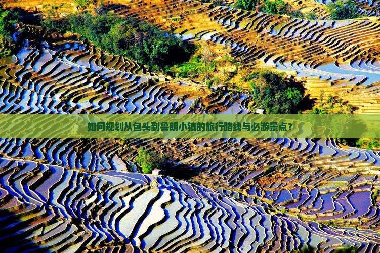 如何规划从包头到鲁朗小镇的旅行路线与必游景点？