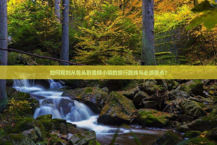 如何规划从包头到鲁朗小镇的旅行路线与必游景点？